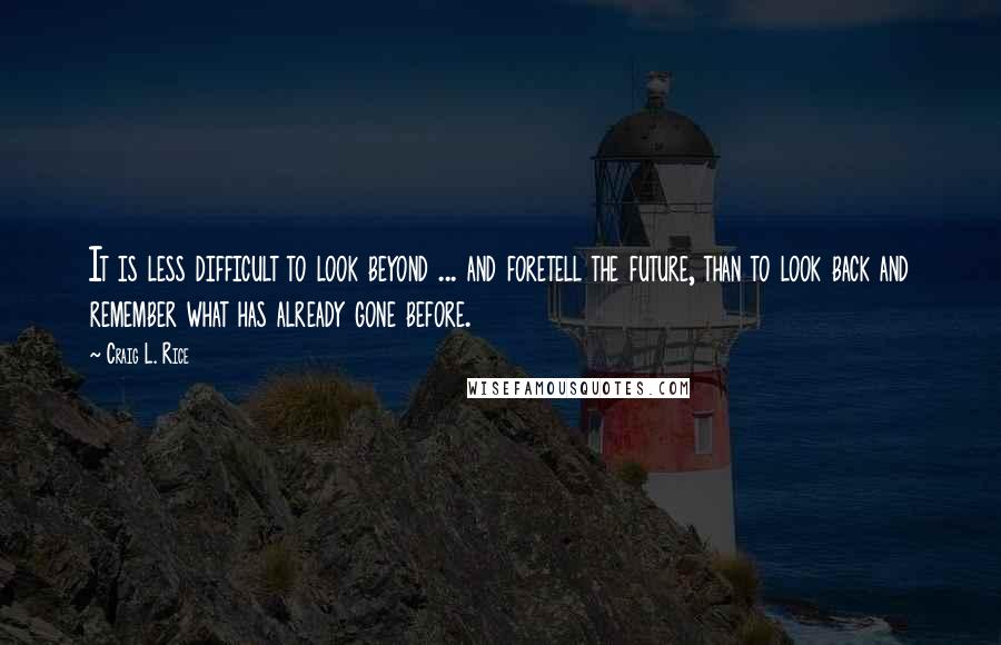 Craig L. Rice Quotes: It is less difficult to look beyond ... and foretell the future, than to look back and remember what has already gone before.