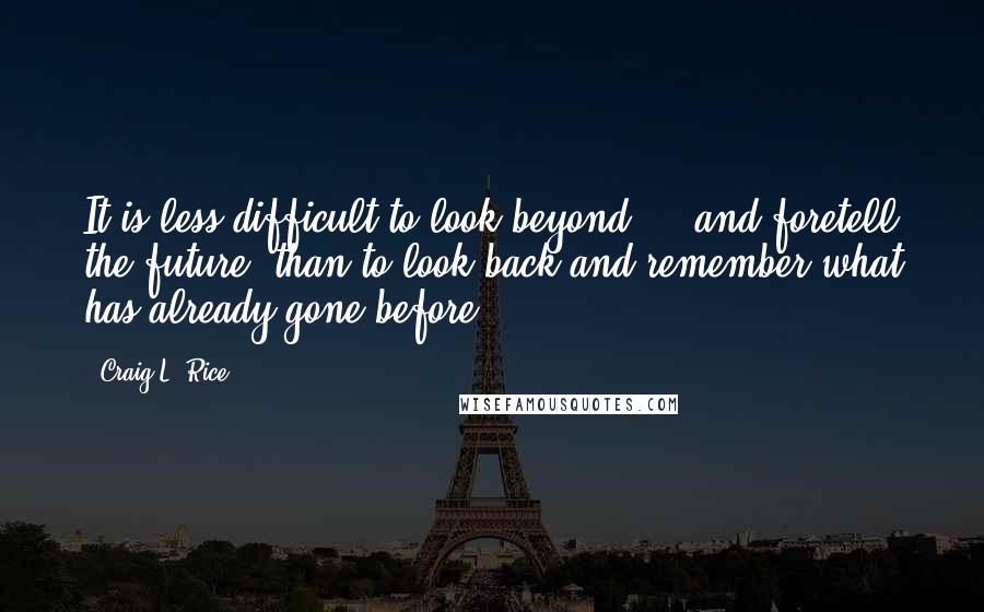 Craig L. Rice Quotes: It is less difficult to look beyond ... and foretell the future, than to look back and remember what has already gone before.