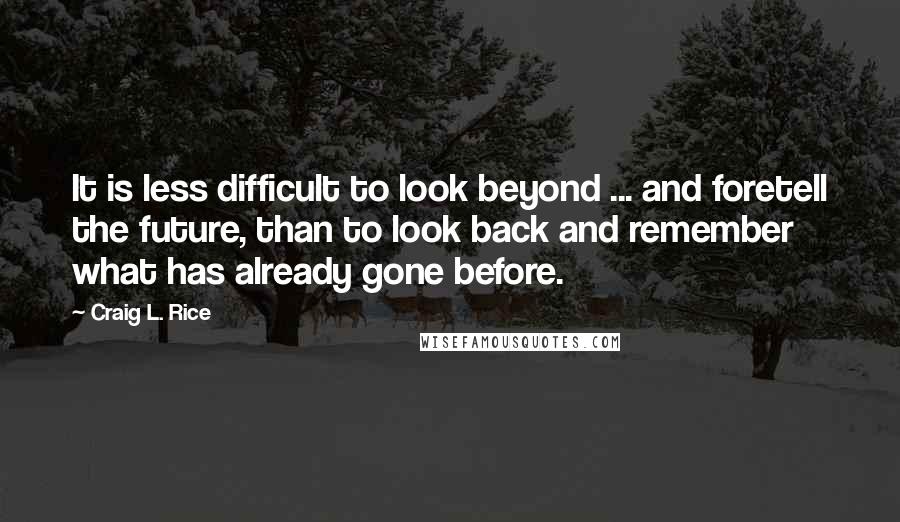 Craig L. Rice Quotes: It is less difficult to look beyond ... and foretell the future, than to look back and remember what has already gone before.