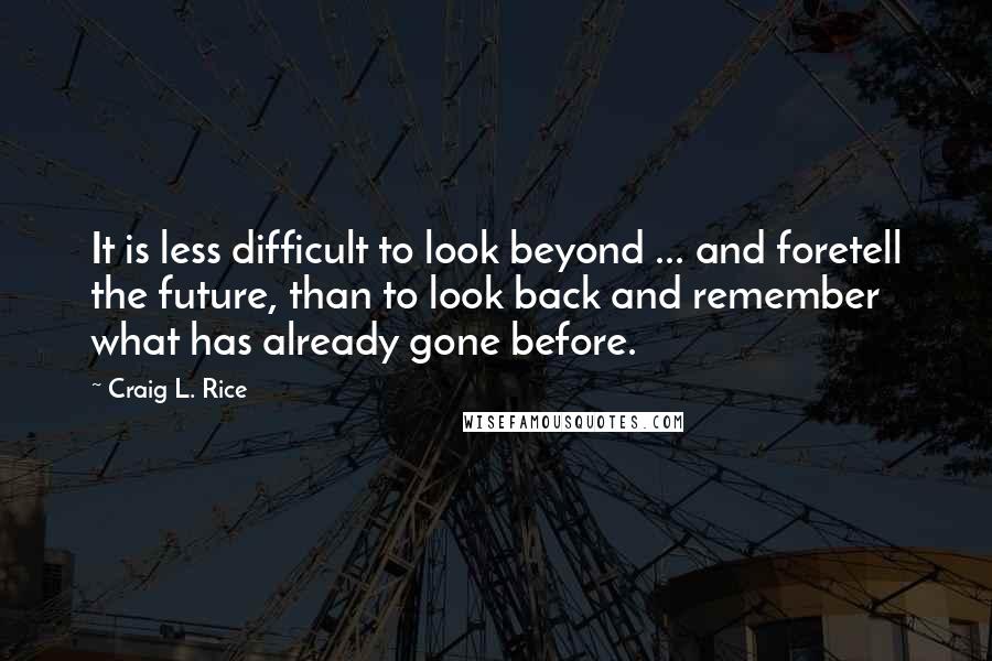 Craig L. Rice Quotes: It is less difficult to look beyond ... and foretell the future, than to look back and remember what has already gone before.