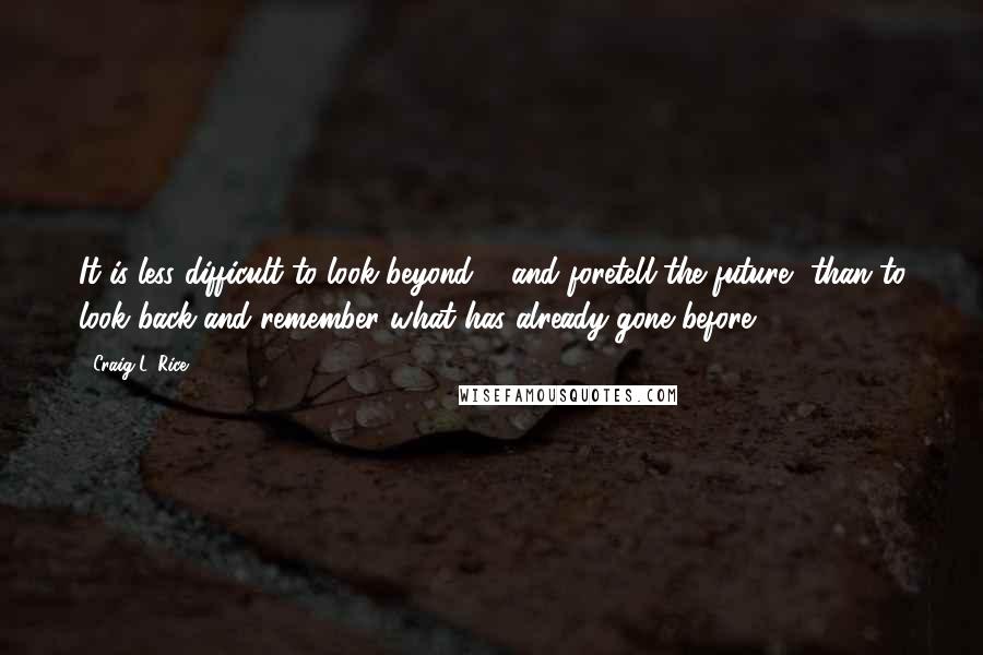 Craig L. Rice Quotes: It is less difficult to look beyond ... and foretell the future, than to look back and remember what has already gone before.