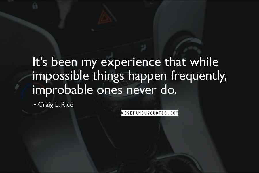 Craig L. Rice Quotes: It's been my experience that while impossible things happen frequently, improbable ones never do.