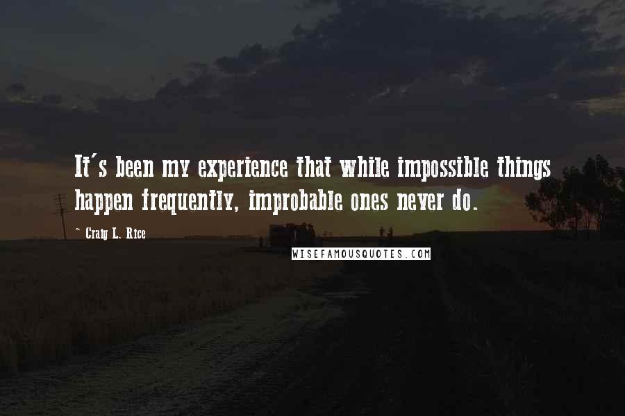 Craig L. Rice Quotes: It's been my experience that while impossible things happen frequently, improbable ones never do.