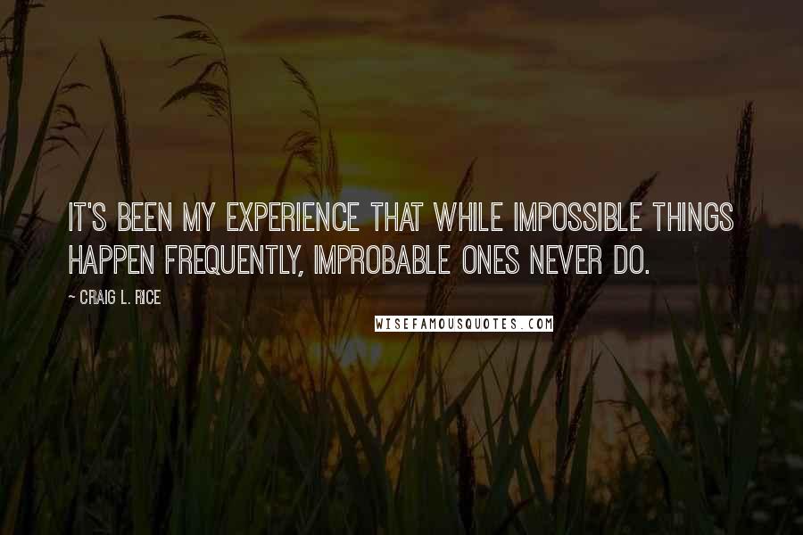 Craig L. Rice Quotes: It's been my experience that while impossible things happen frequently, improbable ones never do.