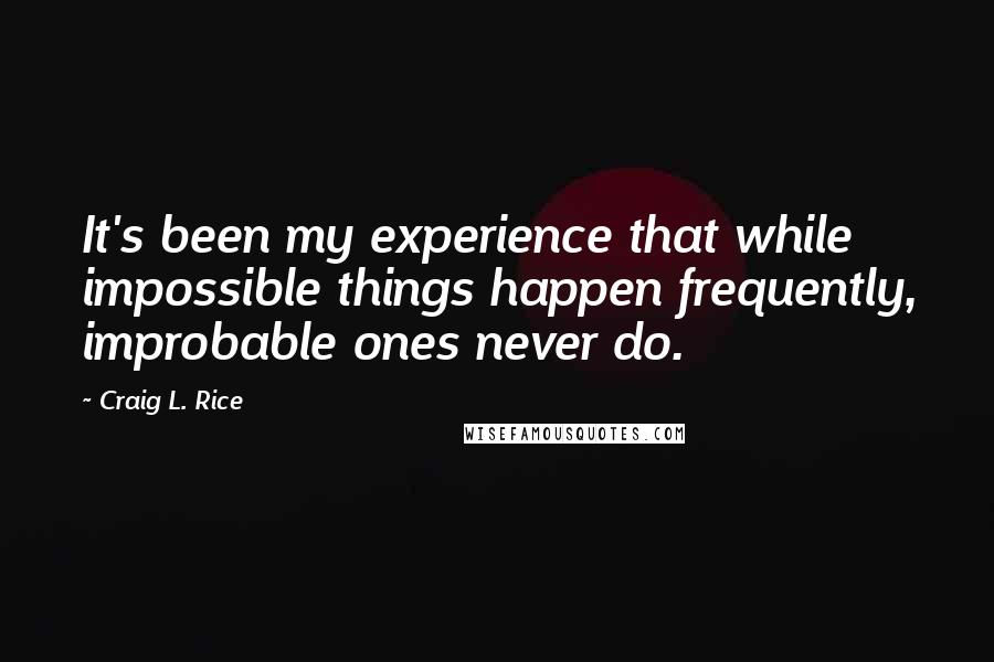 Craig L. Rice Quotes: It's been my experience that while impossible things happen frequently, improbable ones never do.