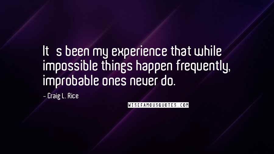 Craig L. Rice Quotes: It's been my experience that while impossible things happen frequently, improbable ones never do.