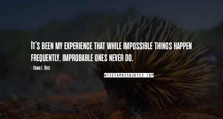 Craig L. Rice Quotes: It's been my experience that while impossible things happen frequently, improbable ones never do.