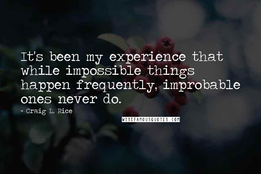 Craig L. Rice Quotes: It's been my experience that while impossible things happen frequently, improbable ones never do.