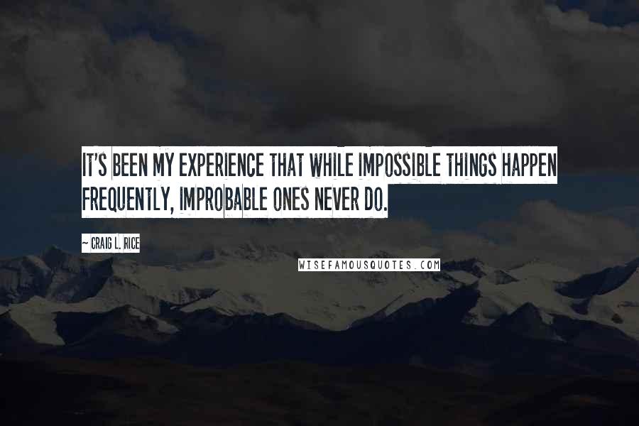 Craig L. Rice Quotes: It's been my experience that while impossible things happen frequently, improbable ones never do.