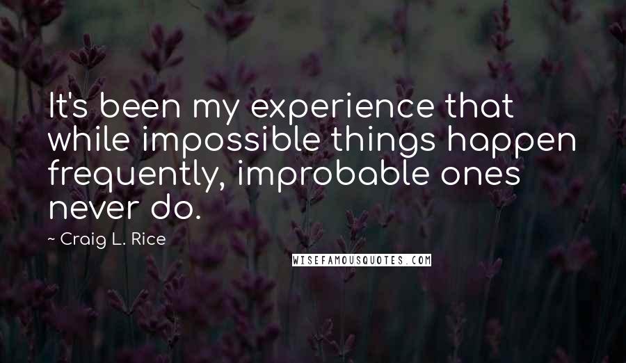 Craig L. Rice Quotes: It's been my experience that while impossible things happen frequently, improbable ones never do.