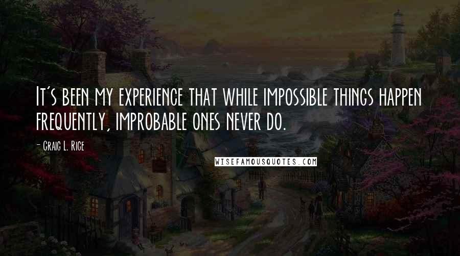 Craig L. Rice Quotes: It's been my experience that while impossible things happen frequently, improbable ones never do.