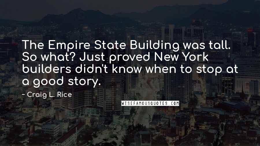 Craig L. Rice Quotes: The Empire State Building was tall. So what? Just proved New York builders didn't know when to stop at a good story.