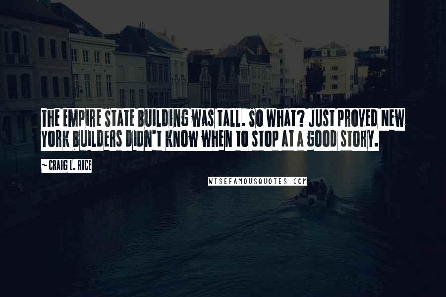 Craig L. Rice Quotes: The Empire State Building was tall. So what? Just proved New York builders didn't know when to stop at a good story.