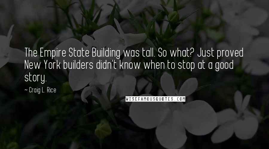 Craig L. Rice Quotes: The Empire State Building was tall. So what? Just proved New York builders didn't know when to stop at a good story.