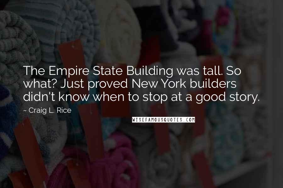 Craig L. Rice Quotes: The Empire State Building was tall. So what? Just proved New York builders didn't know when to stop at a good story.