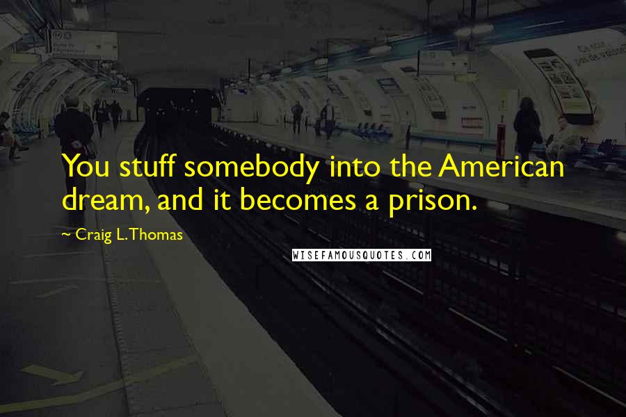 Craig L. Thomas Quotes: You stuff somebody into the American dream, and it becomes a prison.