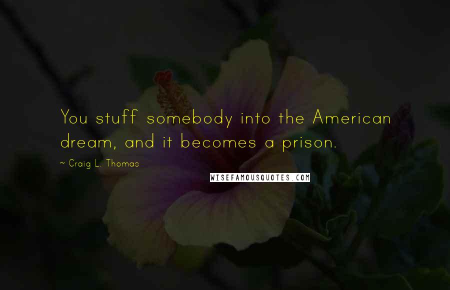 Craig L. Thomas Quotes: You stuff somebody into the American dream, and it becomes a prison.