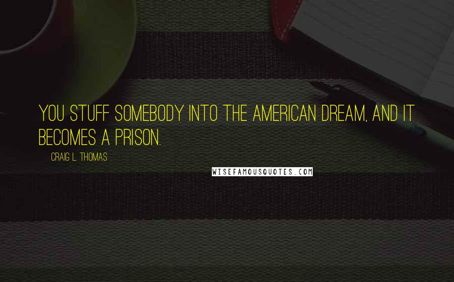 Craig L. Thomas Quotes: You stuff somebody into the American dream, and it becomes a prison.