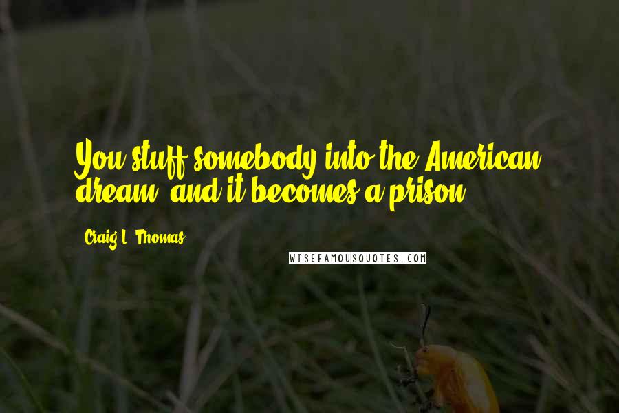 Craig L. Thomas Quotes: You stuff somebody into the American dream, and it becomes a prison.