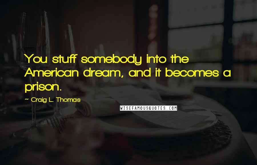 Craig L. Thomas Quotes: You stuff somebody into the American dream, and it becomes a prison.