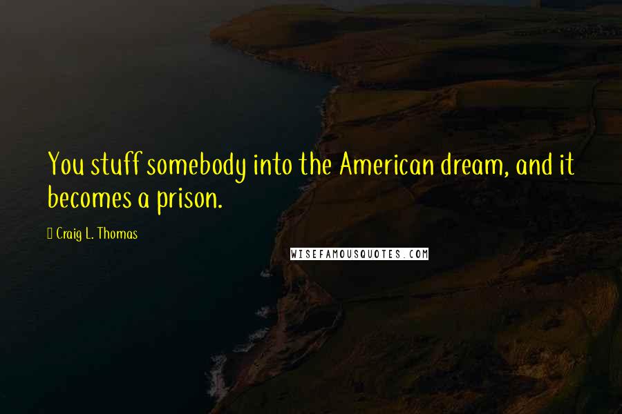 Craig L. Thomas Quotes: You stuff somebody into the American dream, and it becomes a prison.