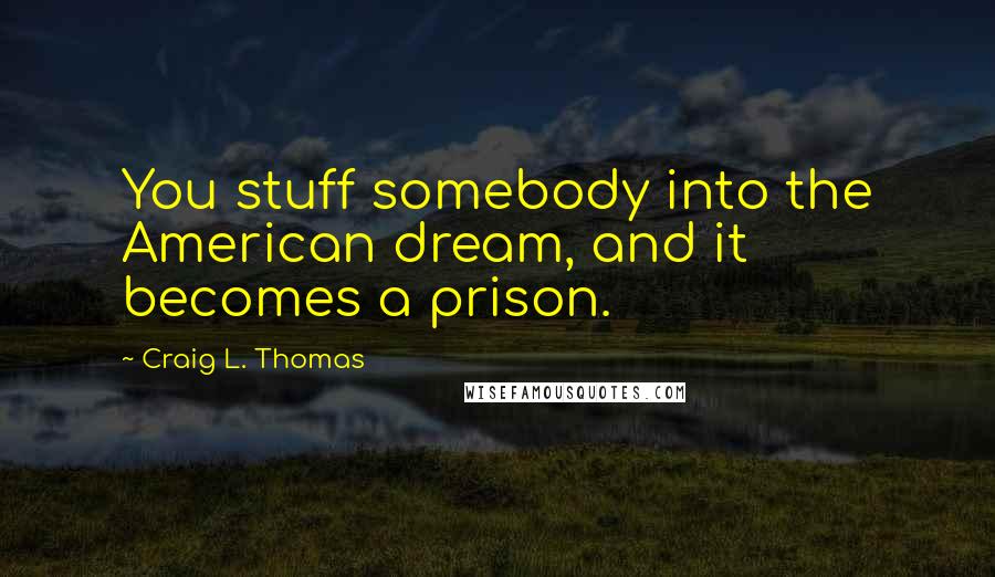 Craig L. Thomas Quotes: You stuff somebody into the American dream, and it becomes a prison.