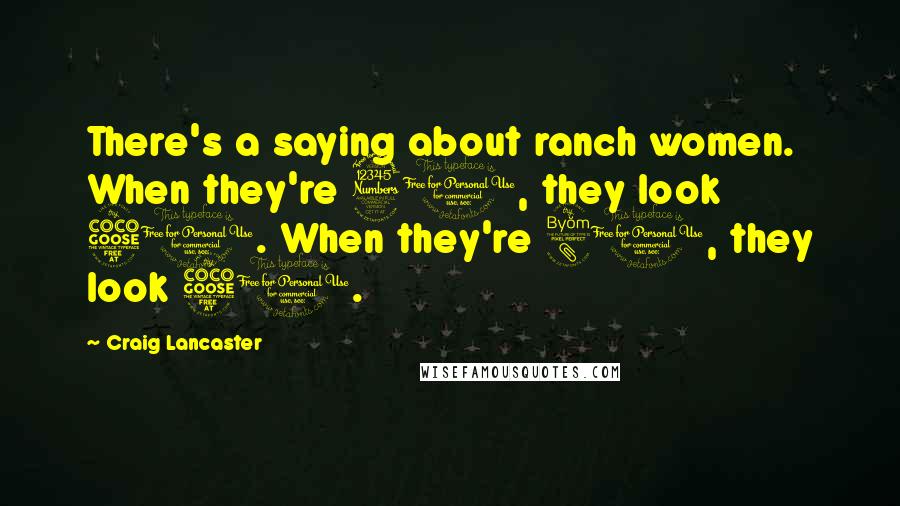 Craig Lancaster Quotes: There's a saying about ranch women. When they're 30, they look 50. When they're 80, they look 50.