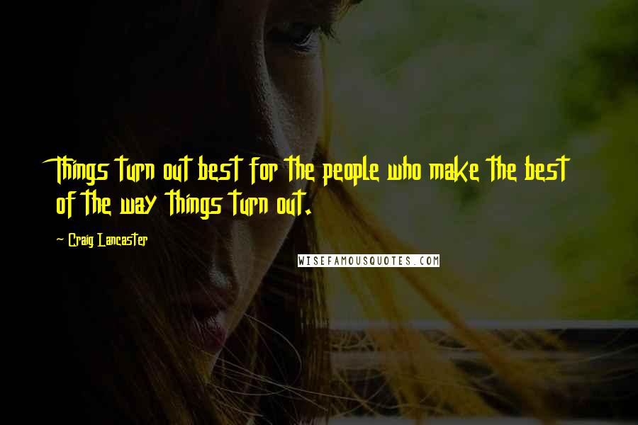 Craig Lancaster Quotes: Things turn out best for the people who make the best of the way things turn out.