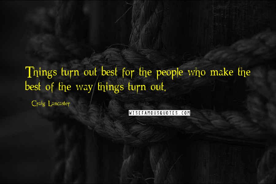 Craig Lancaster Quotes: Things turn out best for the people who make the best of the way things turn out.