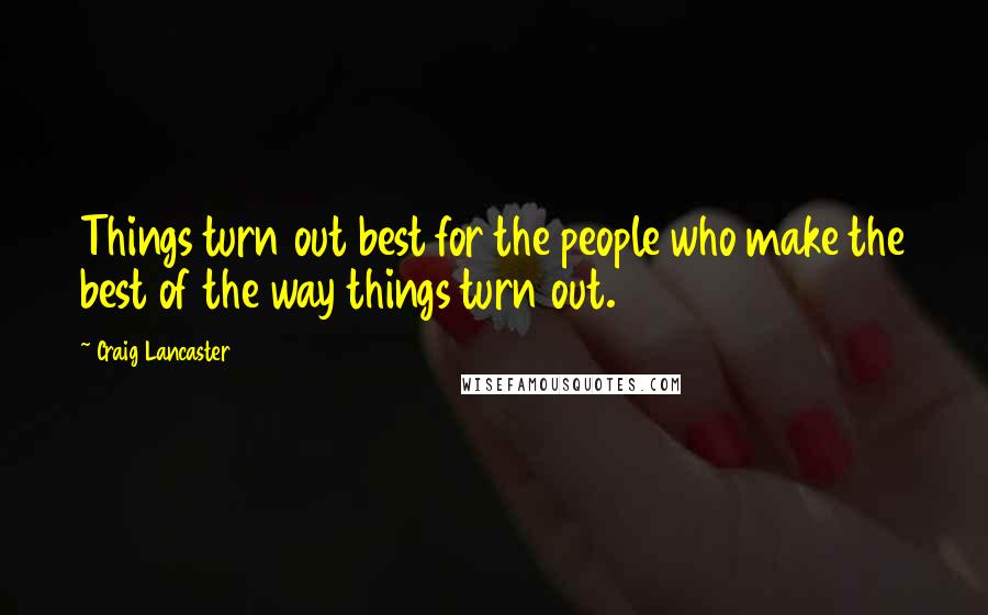 Craig Lancaster Quotes: Things turn out best for the people who make the best of the way things turn out.