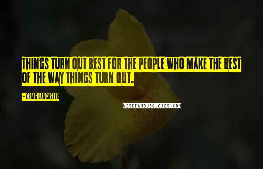 Craig Lancaster Quotes: Things turn out best for the people who make the best of the way things turn out.