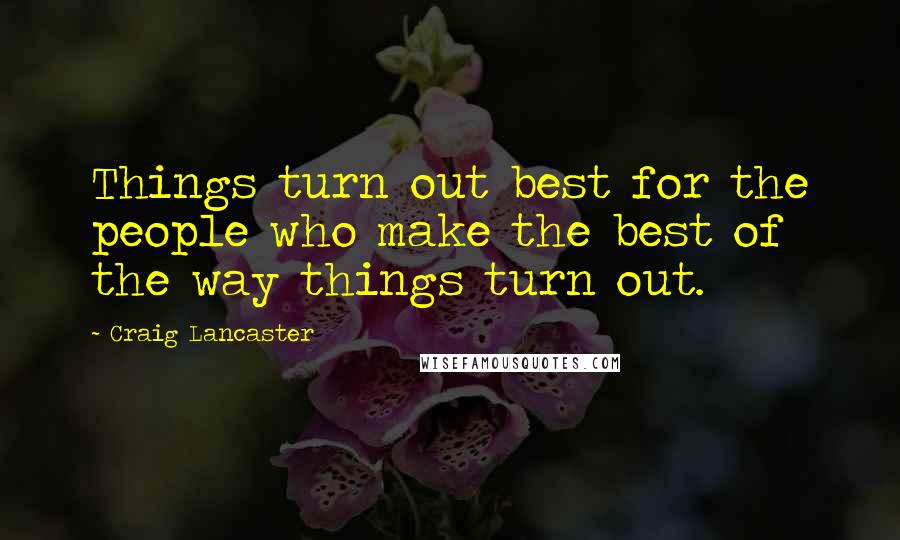 Craig Lancaster Quotes: Things turn out best for the people who make the best of the way things turn out.