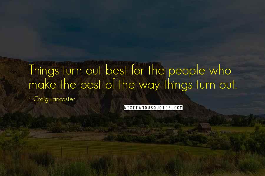 Craig Lancaster Quotes: Things turn out best for the people who make the best of the way things turn out.