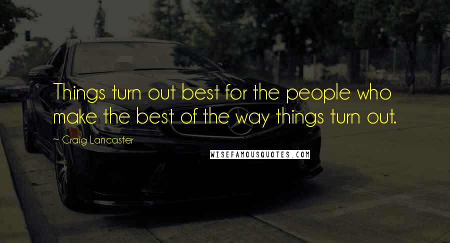 Craig Lancaster Quotes: Things turn out best for the people who make the best of the way things turn out.