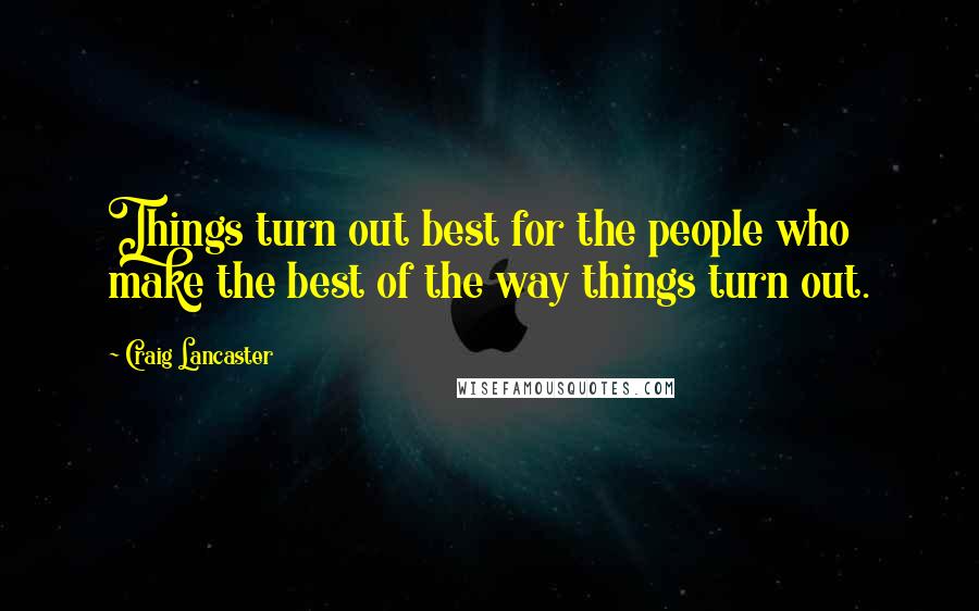 Craig Lancaster Quotes: Things turn out best for the people who make the best of the way things turn out.