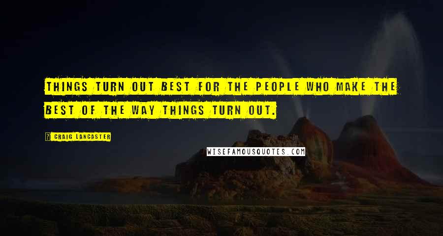 Craig Lancaster Quotes: Things turn out best for the people who make the best of the way things turn out.