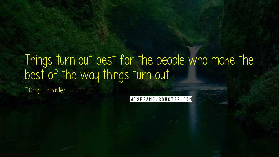 Craig Lancaster Quotes: Things turn out best for the people who make the best of the way things turn out.