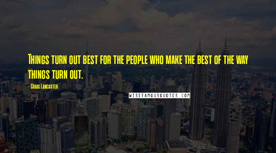 Craig Lancaster Quotes: Things turn out best for the people who make the best of the way things turn out.