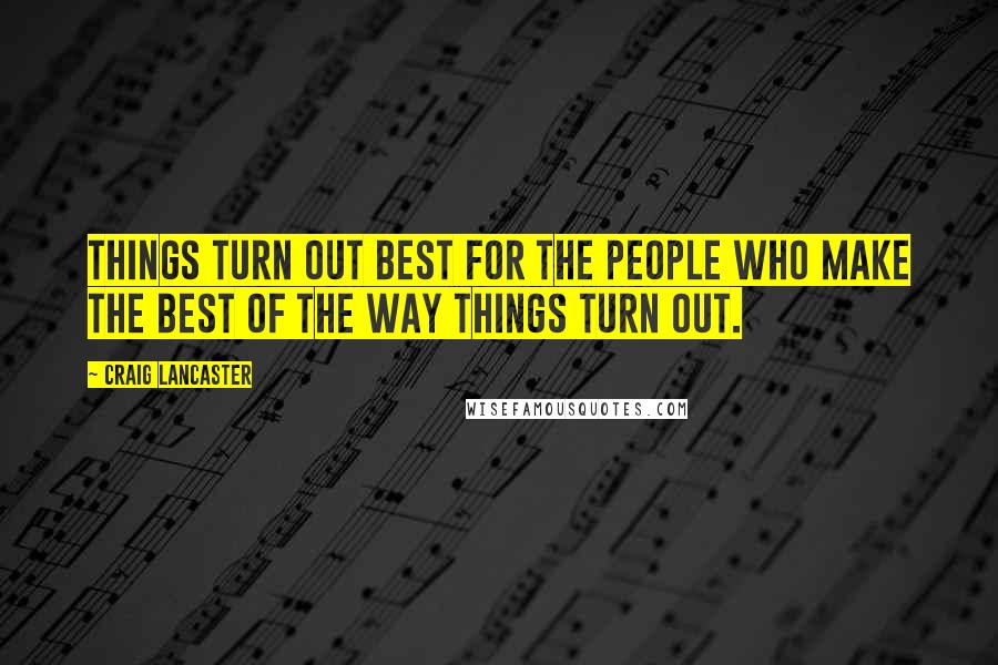 Craig Lancaster Quotes: Things turn out best for the people who make the best of the way things turn out.