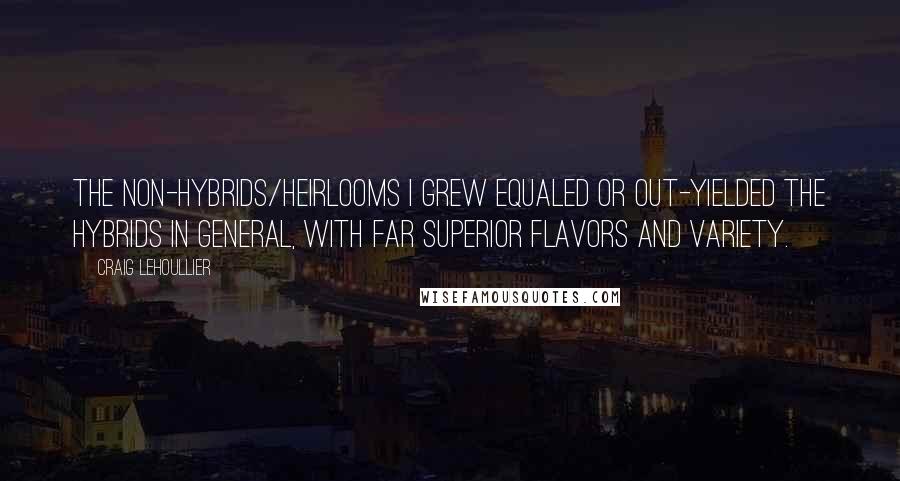 Craig Lehoullier Quotes: The non-hybrids/heirlooms I grew equaled or out-yielded the hybrids in general, with far superior flavors and variety.