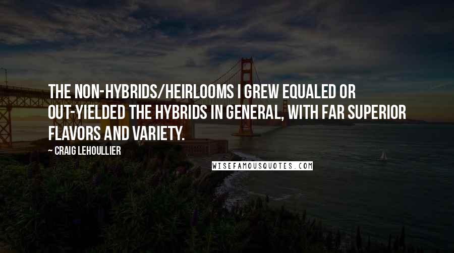 Craig Lehoullier Quotes: The non-hybrids/heirlooms I grew equaled or out-yielded the hybrids in general, with far superior flavors and variety.