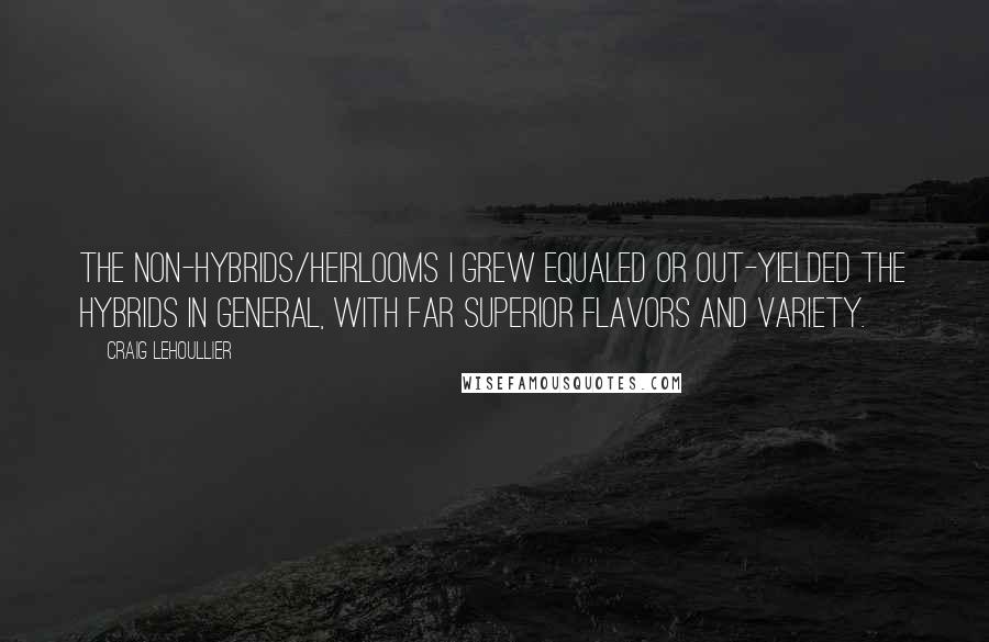Craig Lehoullier Quotes: The non-hybrids/heirlooms I grew equaled or out-yielded the hybrids in general, with far superior flavors and variety.