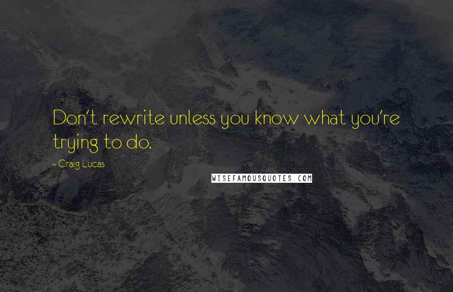 Craig Lucas Quotes: Don't rewrite unless you know what you're trying to do.