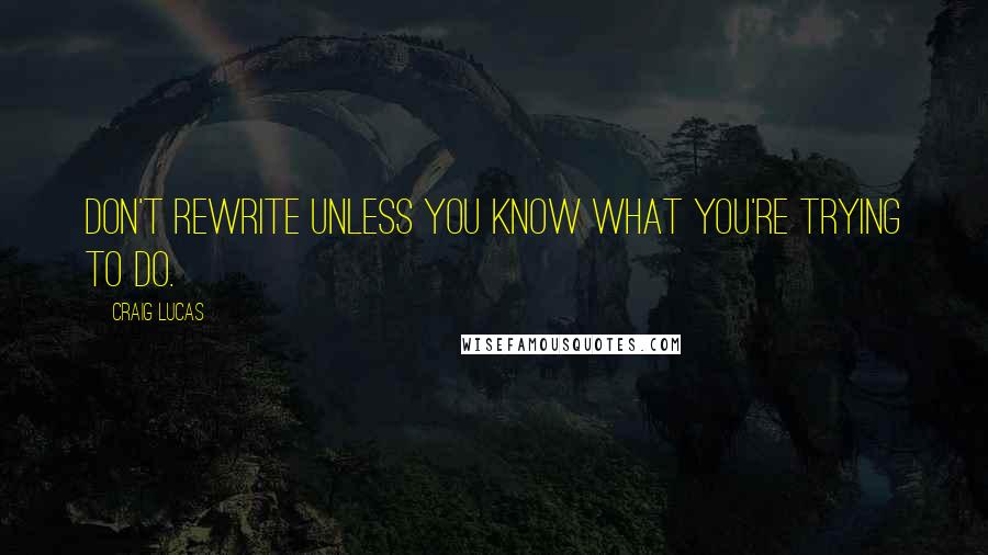 Craig Lucas Quotes: Don't rewrite unless you know what you're trying to do.