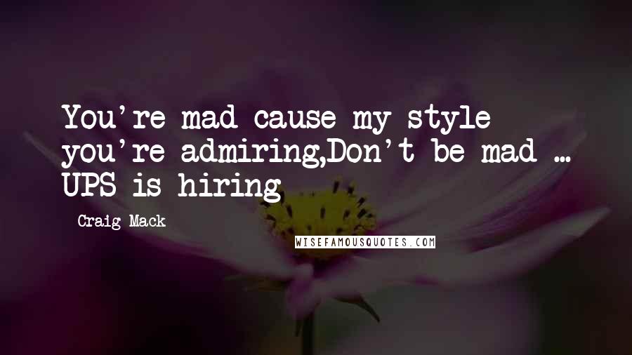 Craig Mack Quotes: You're mad cause my style you're admiring,Don't be mad ... UPS is hiring