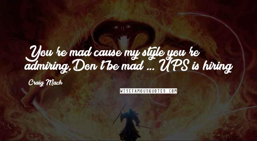 Craig Mack Quotes: You're mad cause my style you're admiring,Don't be mad ... UPS is hiring