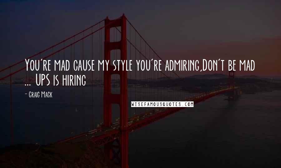 Craig Mack Quotes: You're mad cause my style you're admiring,Don't be mad ... UPS is hiring