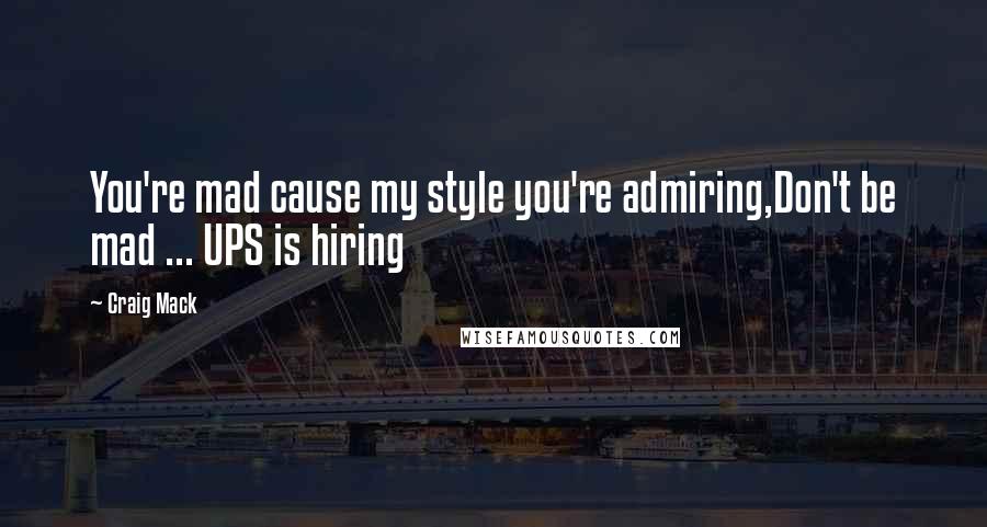 Craig Mack Quotes: You're mad cause my style you're admiring,Don't be mad ... UPS is hiring