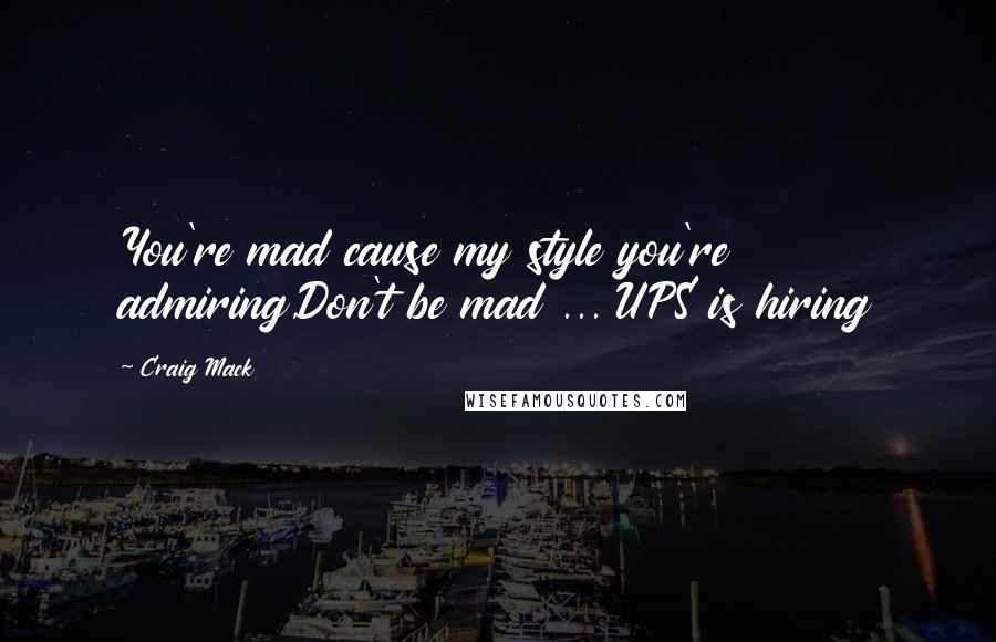 Craig Mack Quotes: You're mad cause my style you're admiring,Don't be mad ... UPS is hiring