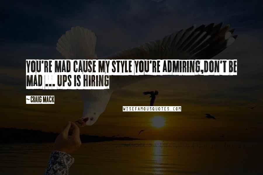 Craig Mack Quotes: You're mad cause my style you're admiring,Don't be mad ... UPS is hiring